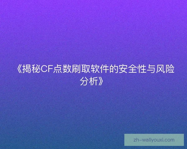《揭秘CF点数刷取软件的安全性与风险分析》